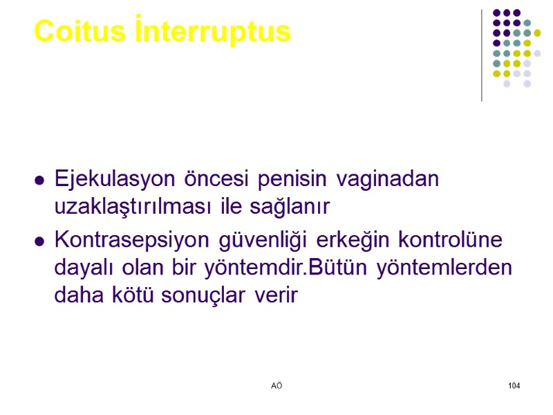 AÖ 104 Coitus İnterruptus Ejekulasyon öncesi penisin vaginadan uzaklaştırılması ile sağlanır Kontrasepsiyon güvenliği erkeğin